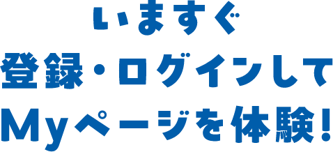 いますぐ登録・ログインしてMyページを体験！